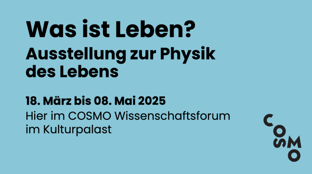 Text on blue background: What is life? Exhibition on the physics of life, March 18 to May 8, 2025, Cosmo Science Forum in the Kulturpalast